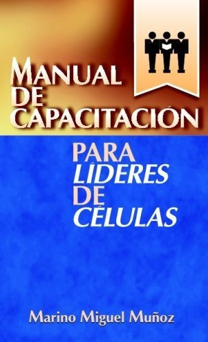 Manual De Capacitacion Para Lideres De Celulas (spanish Edit