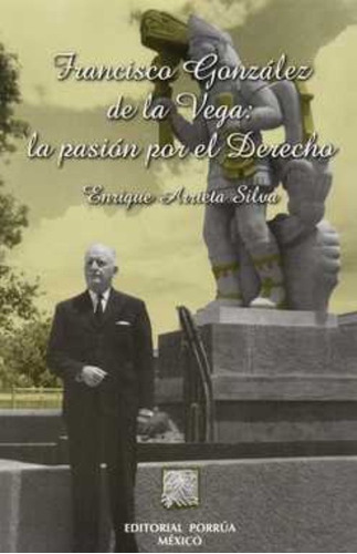 Francisco Gonzalez De La Vega: La Pasion Por El Derecho, De Arrieta Silva, Enrique. Editorial Porrúa México, Tapa Blanda En Español, 2004