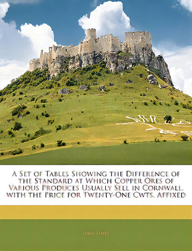 A Set Of Tables Showing The Difference Of The Standard At Which Copper Ores Of Various Produces U..., De Davey, James. Editorial Nabu Pr, Tapa Blanda En Inglés