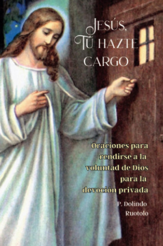 Jesus, Tu Hazte Cargo: Oraciones Para Rendirse A La Voluntad De Dios Para La Devocion Privada, De Ruotolo, P. Dolindo. Editorial Independently Published, Tapa Blanda En Español, 2023