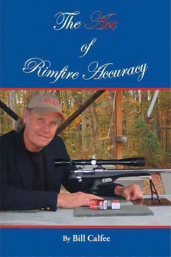 The Art Of Rimfire Accuracy, De Bill Calfee. Editorial Authorhouse, Tapa Dura En Inglés