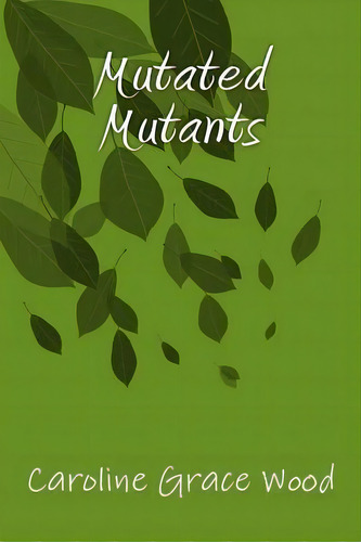 Mutated Mutants, De Caroline Grace Wood. Editorial Createspace Independent Publishing Platform, Tapa Blanda En Inglés