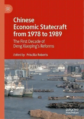Chinese Economic Statecraft From 1978 To 1989 : The First Decade Of Deng Xiaoping's Reforms, De Priscilla Roberts., Vol. 1. Editorial Palgrave Macmillan, Tapa Dura En Inglés