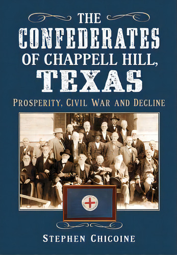 The Confederates Of Chappell Hill, Texas: Prosperity, Civil War And Decline, De Chicoine, Stephen. Editorial Mcfarland & Co Inc, Tapa Blanda En Inglés
