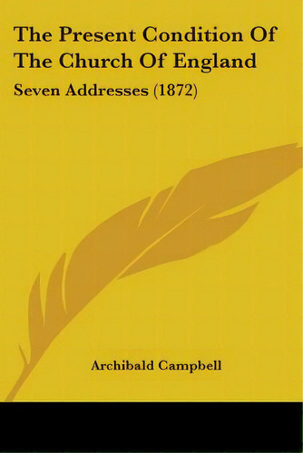 The Present Condition Of The Church Of England: Seven Addresses (1872), De Campbell, Archibald. Editorial Kessinger Pub Llc, Tapa Blanda En Inglés