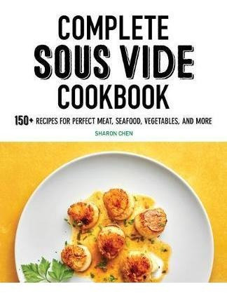 Complete Sous Vide Cookbook : 150+ Recipes For Perfect Me...