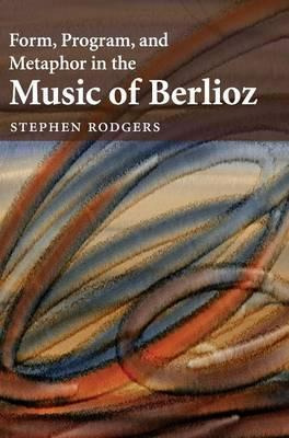 Libro Form, Program, And Metaphor In The Music Of Berlioz...