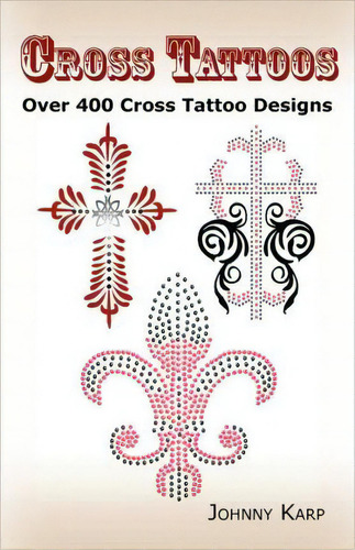 Cross Tattoos : Over 400 Cross Tattoo Designs, Pictures And Ideas Of Celtic, Tribal, Christian, I..., De Johnny Karp. Editorial Psylon Press, Tapa Blanda En Inglés