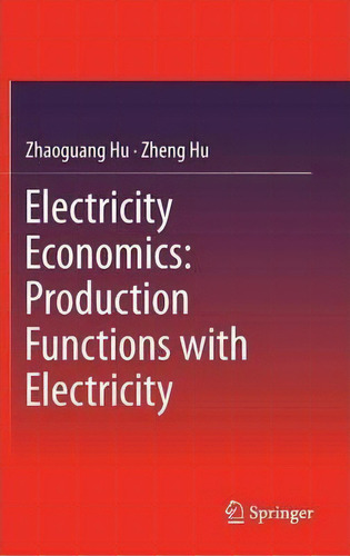 Electricity Economics: Production Functions With Electricity, De Zhaoguang Hu. Editorial Springer Verlag Berlin Heidelberg Gmbh Co Kg, Tapa Dura En Inglés