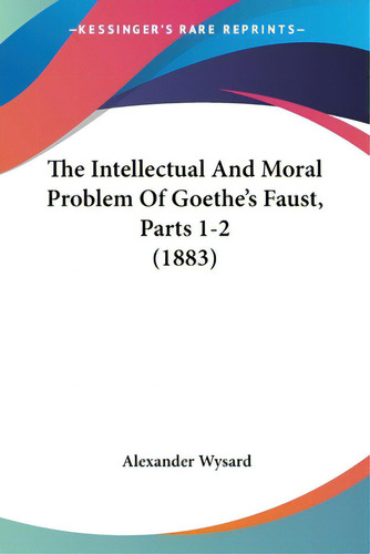 The Intellectual And Moral Problem Of Goethe's Faust, Parts 1-2 (1883), De Wysard, Alexander. Editorial Kessinger Pub Llc, Tapa Blanda En Inglés