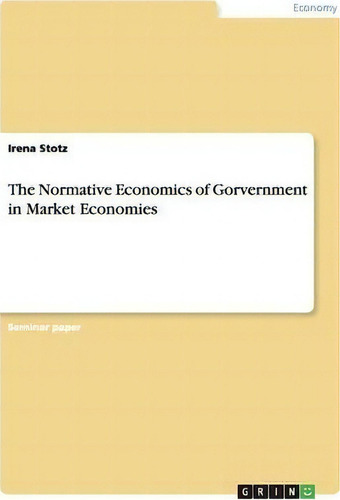 The Normative Economics Of Gorvernment In Market Economies, De Irena Stotz. Editorial Grin Verlag, Tapa Blanda En Inglés