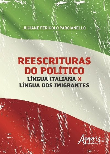 Reescrituras do político: língua italiana x língua dos imigrantes, de Parcianello, Juciane Ferigolo. Appris Editora e Livraria Eireli - ME, capa mole em português, 2018