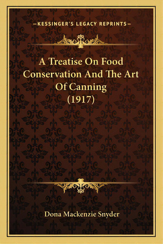 A Treatise On Food Conservation And The Art Of Canning (1917), De Snyder, Dona Mackenzie. Editorial Kessinger Pub Llc, Tapa Blanda En Inglés