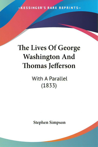 The Lives Of George Washington And Thomas Jefferson: With A Parallel (1833), De Simpson, Stephen. Editorial Kessinger Pub Llc, Tapa Blanda En Inglés