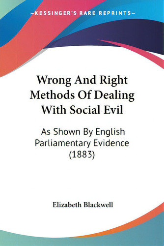 Wrong And Right Methods Of Dealing With Social Evil: As Shown By English Parliamentary Evidence (..., De Blackwell, Elizabeth. Editorial Kessinger Pub Llc, Tapa Blanda En Inglés