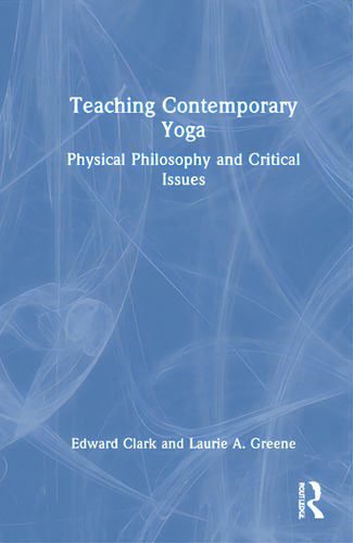 Teaching Contemporary Yoga: Physical Philosophy And Critical Issues, De Clark, Edward., Vol. 1. Editorial Routledge, Tapa Dura En Inglés