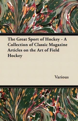 The Great Sport Of Hockey - A Collection Of Classic Magazine Articles On The Art Of Field Hockey, De Various. Editorial Read Books, Tapa Blanda En Inglés