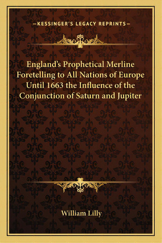 England's Prophetical Merline Foretelling To All Nations Of Europe Until 1663 The Influence Of Th..., De Lilly, William. Editorial Kessinger Pub Llc, Tapa Blanda En Inglés