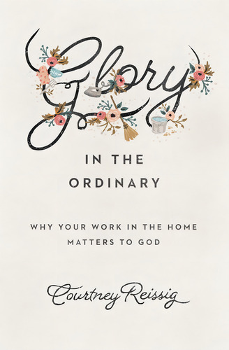 Glory In The Ordinary: Why Your Work In The Home Matters To God (the Gospel Coalition), De Reissig, Courtney. Editorial Crossway, Tapa Blanda En Inglés