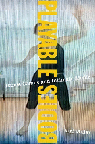 Playable Bodies : Dance Games And Intimate Media, De Kiri Miller. Editorial Oxford University Press Inc, Tapa Blanda En Inglés