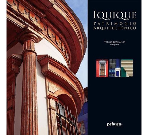 Iquique: Patrimonio Arquitectonico, De Yerko Reygadas., Vol. 1. Editorial Pehuen Editores, Tapa Blanda, Edición Primera En Español, 2014