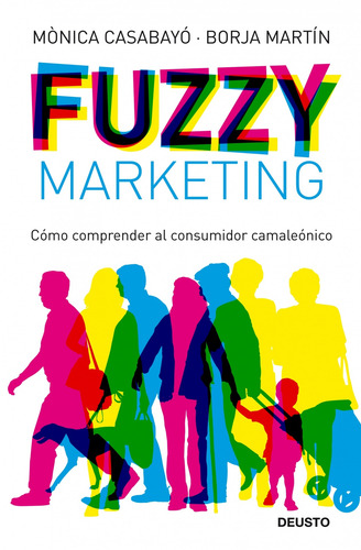 Fuzzy Marketing: Cómo comprender al consumidor camaleónico, de Casabayó / Borja Martín, Mónica. Ventas Editorial Deusto México, tapa dura en español, 2011