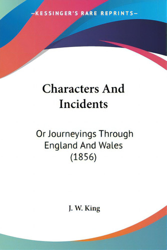 Characters And Incidents: Or Journeyings Through England And Wales (1856), De King, J. W.. Editorial Kessinger Pub Llc, Tapa Blanda En Inglés