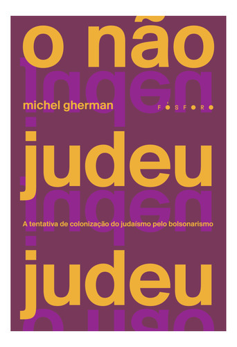 O Nao Judeu Judeu: A Tentativa De Colonizaçao Do Judaismo Pelo Bolsonarismo - 1ªed.(2022), De Michel Gherman. Editora Fosforo, Capa Mole Em Português, 2022