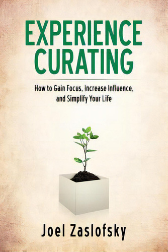 Experience Curating: How To Gain Focus, Increase Influence, And Simplify Your Life, De Zaslofsky, Joel., Vol. 1. Editorial Lightning Source Inc, Tapa Blanda En Inglés