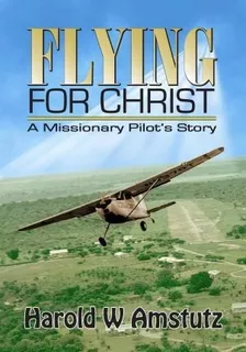 Flying For Christ A Missionary Pilot's Story - Harold W A...