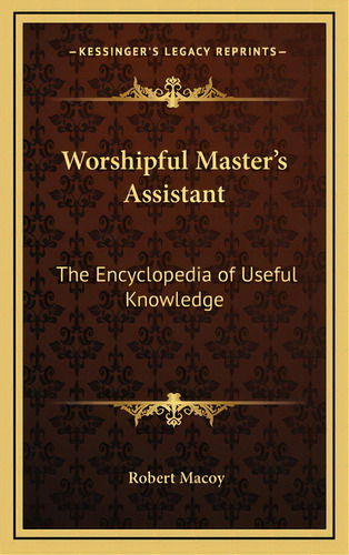Worshipful Master's Assistant: The Encyclopedia Of Useful Knowledge, De Macoy, Robert. Editorial Kessinger Pub Llc, Tapa Dura En Inglés