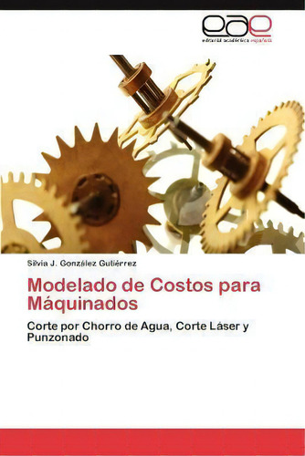 Modelado De Costos Para Maquinados: Corte Por Chorro De Agua, Corte Láser Y Punzonado, De Silvia J Gonzalez Gutierrez., Vol. 1. Editorial Eae Editorial Academia Espanola, Tapa Blanda En Español