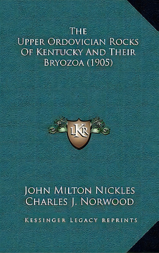 The Upper Ordovician Rocks Of Kentucky And Their Bryozoa (1905), De John Milton Nickles. Editorial Kessinger Publishing, Tapa Dura En Inglés