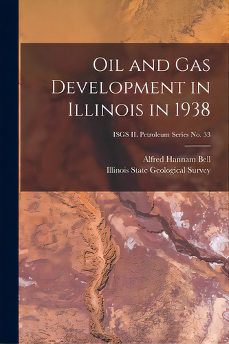 Oil And Gas Development In Illinois In 1938; Isgs Il Petroleum Series No. 33, De Bell, Alfred Hannam 1895-. Editorial Hassell Street Pr, Tapa Blanda En Inglés