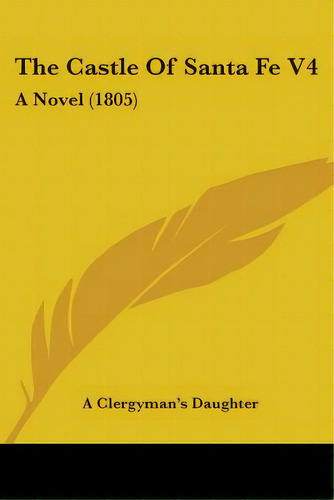 The Castle Of Santa Fe V4: A Novel (1805), De A. Clergyman's Daughter. Editorial Kessinger Pub Llc, Tapa Blanda En Inglés