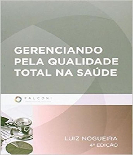 Gerenciando Pela Qualidade Total Na Saude - 04 Ed, De Nogueira, Luiz Carlos Lima. Editora Falconi, Capa Mole Em Português