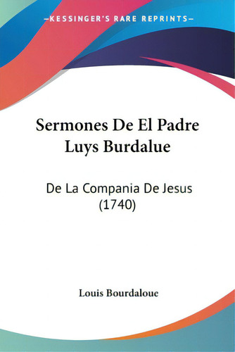 Sermones De El Padre Luys Burdalue: De La Compania De Jesus (1740), De Bourdaloue, Louis., Vol. 1. Editorial Kessinger Pub Llc, Tapa Blanda En Español