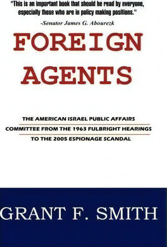 Foreign Agents : The American Israel Public Affairs Committee From The 1963 Fulbright Hearings To..., De Grant F Smith. Editorial Institute For Research, Tapa Dura En Inglés