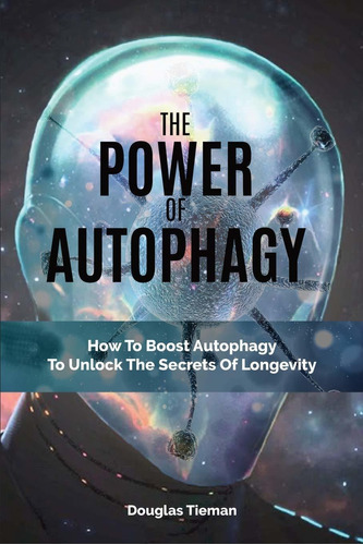 The Power Of Autophagy: How To Boost Autophagy To Unlock The Secrets Of Longevity, De Douglas Tieman. Editorial M & M Limitless Online Inc., Tapa Blanda En Inglés, 2019