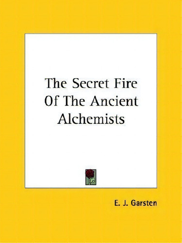 The Secret Fire Of The Ancient Alchemists, De E J Garsten., Vol. 1. Editorial Kessinger Publishing, Tapa Blanda En Inglés