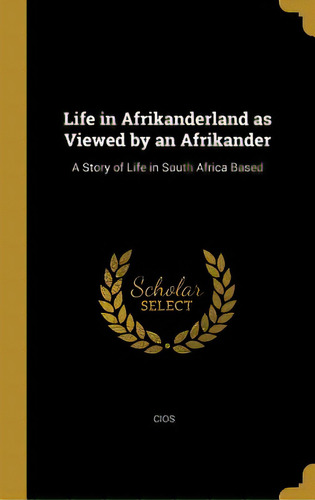 Life In Afrikanderland As Viewed By An Afrikander: A Story Of Life In South Africa Based, De Cios. Editorial Wentworth Pr, Tapa Dura En Inglés