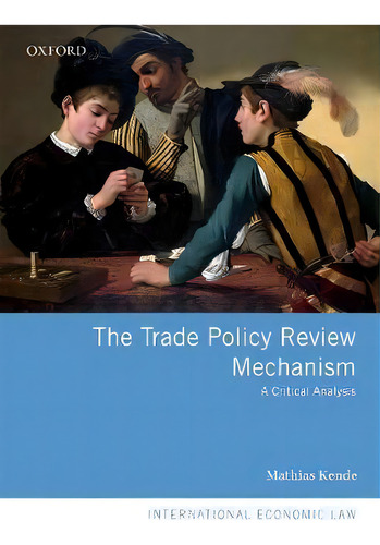 The Trade Policy Review Mechanism : A Critical Analysis, De Mathias Kende., Vol. 1. Editorial Oxford University Press, Tapa Dura En Inglés