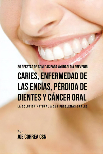 36 Recetas De Comidas Para Ayudarlo A Prevenir Caries, Enfermedad De Las Encias, Perdida De Dient..., De Joe Correa. Editorial Live Stronger Faster, Tapa Blanda En Español