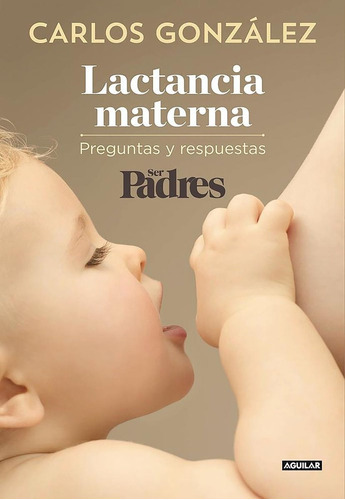 Lactancia Materna. Preguntas Y Respuestas, De Carlos González. Editorial Aguilar En Español