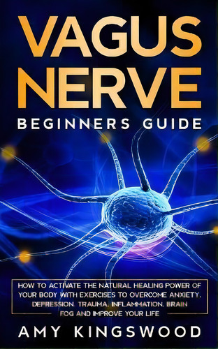 Vagus Nerve : How To Activate The Natural Healing Power Of Your Body With Exercises To Overcome A..., De Amy Kingswood. Editorial Jc Publishing, Tapa Blanda En Inglés