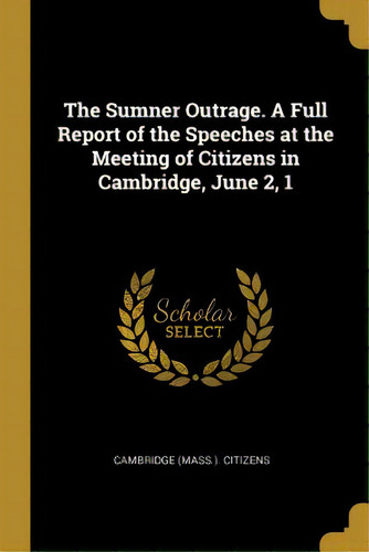 The Sumner Outrage. A Full Report Of The Speeches At The Meeting Of Citizens In Cambridge, June 2, 1, De Citizens, Cambridge (mass ).. Editorial Wentworth Pr, Tapa Blanda En Inglés