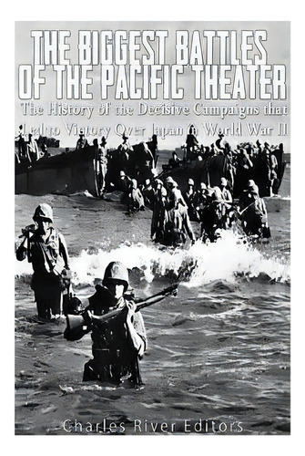 The Biggest Battles Of The Pacific Theater: The History Of The Decisive Campaigns That Led To Vic..., De Charles River Editors. Editorial Createspace, Tapa Blanda En Inglés