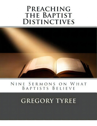 Preaching The Baptist Distinctives: Nine Sermons On What Baptists Believe, De Tyree, Gregory., Vol. 1. Editorial Createspace, Tapa Blanda En Inglés