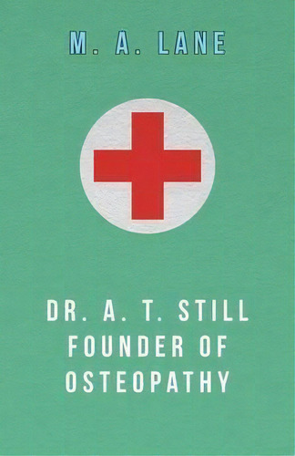 Dr. A. T. Still Founder Of Osteopathy, De M. A. Lane. Editorial Read Books, Tapa Blanda En Inglés