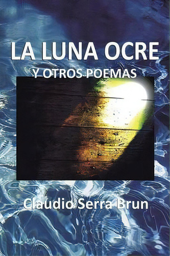 La Luna Ocre Y Otros Poemas, De Claudio Serra Brun. Editorial Palibrio, Tapa Blanda En Español